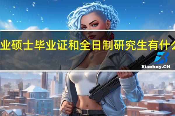 专业硕士毕业证和全日制研究生有什么区别吗