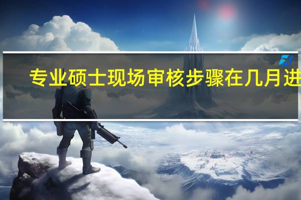 专业硕士现场审核步骤在几月进行