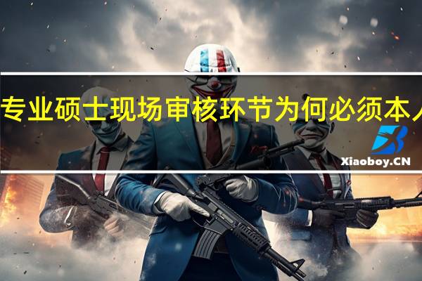 专业硕士现场审核环节为何必须本人到场