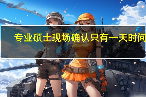 专业硕士现场确认只有一天时间吗