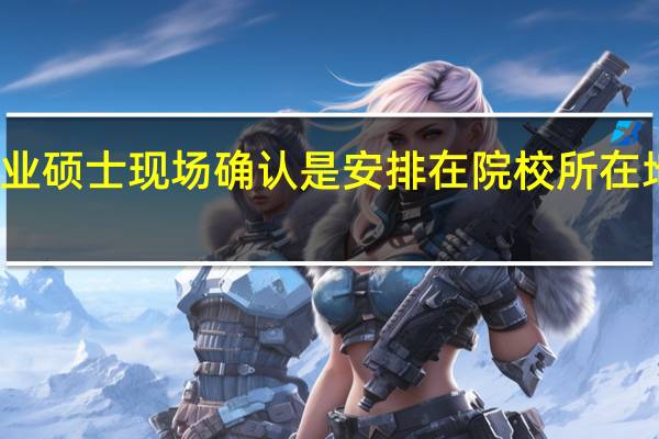 专业硕士现场确认是安排在院校所在地进行吗