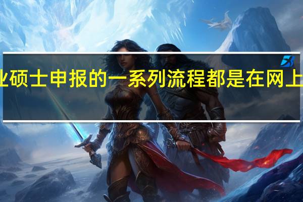 专业硕士申报的一系列流程都是在网上完成的吗