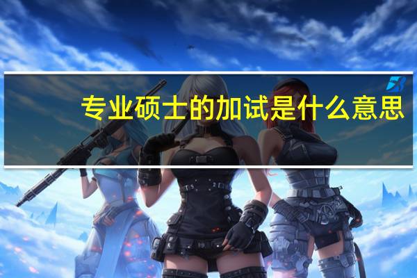 专业硕士的加试是什么意思