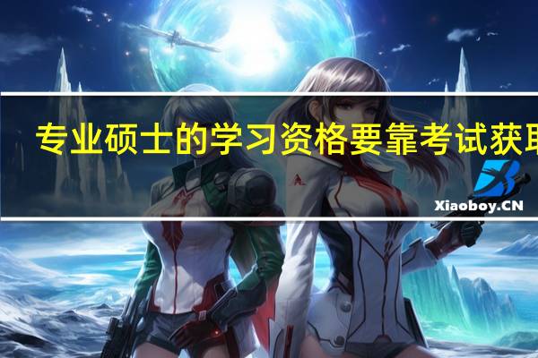 专业硕士的学习资格要靠考试获取吗