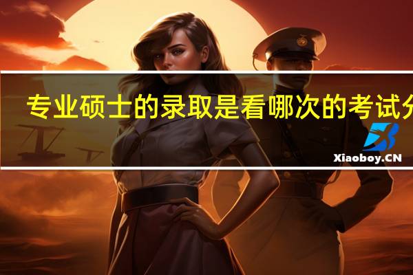 专业硕士的录取是看哪次的考试分数