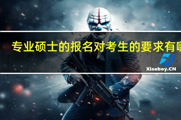 专业硕士的报名对考生的要求有哪些