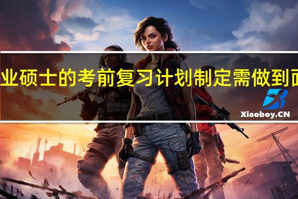 专业硕士的考前复习计划制定需做到面面俱到