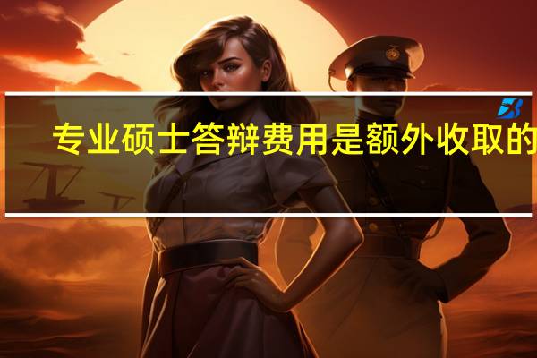 专业硕士答辩费用是额外收取的吗
