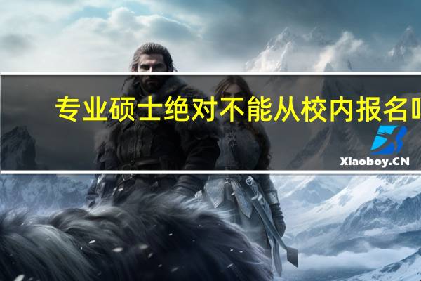 专业硕士绝对不能从校内报名吗