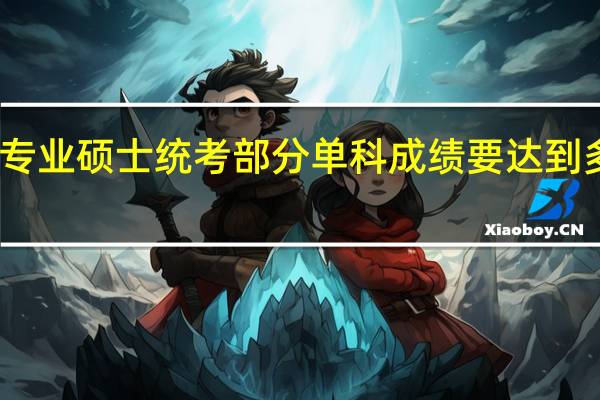 专业硕士统考部分单科成绩要达到多少分