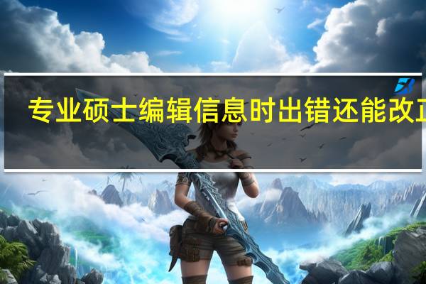 专业硕士编辑信息时出错还能改正吗