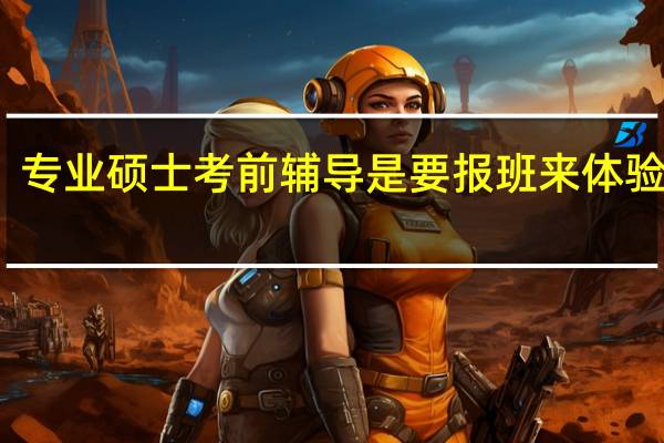 专业硕士考前辅导是要报班来体验的吗