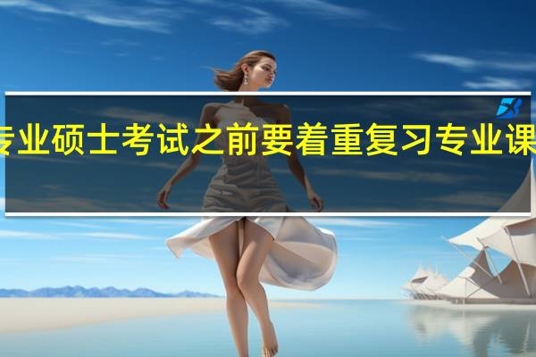 专业硕士考试之前要着重复习专业课内容吗