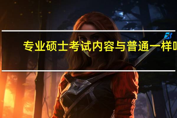 专业硕士考试内容与普通一样吗