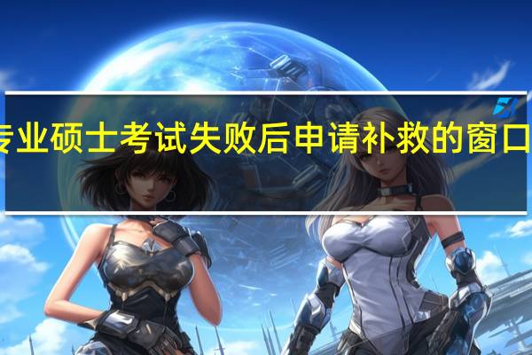 专业硕士考试失败后申请补救的窗口是哪个