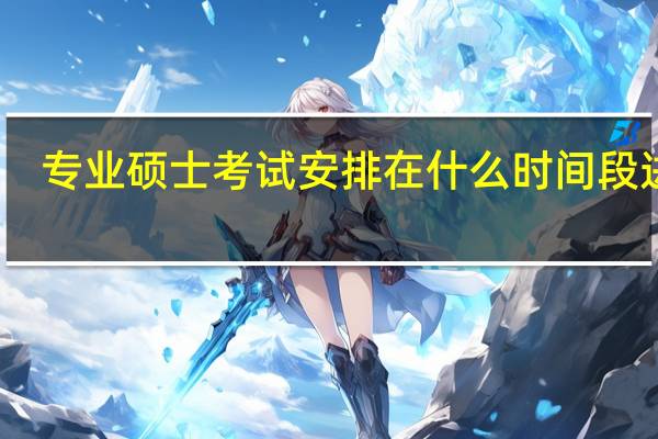 专业硕士考试安排在什么时间段进行