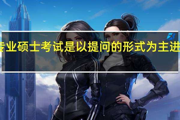 专业硕士考试是以提问的形式为主进行的吗