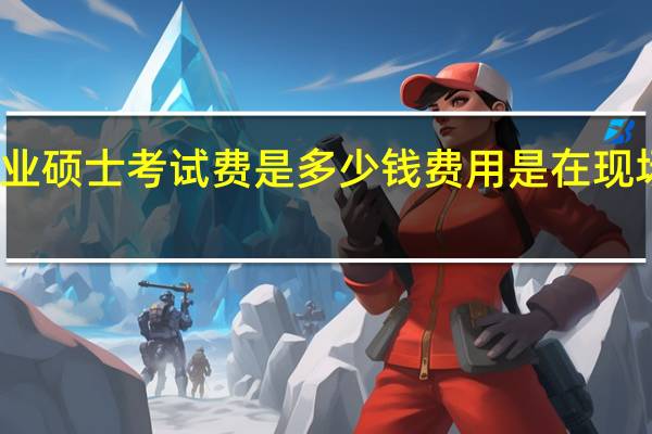 专业硕士考试费是多少钱费用是在现场缴纳吗