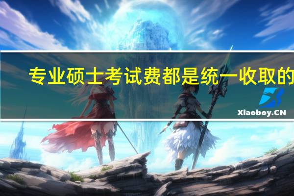 专业硕士考试费都是统一收取的吗