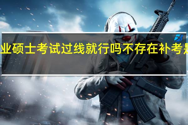 专业硕士考试过线就行吗不存在补考是真的吗