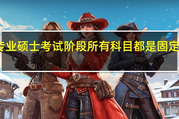 专业硕士考试阶段所有科目都是固定好的吗