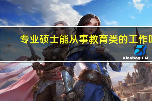 专业硕士能从事教育类的工作吗