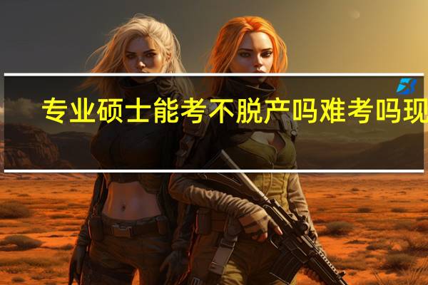 专业硕士能考不脱产吗难考吗现在