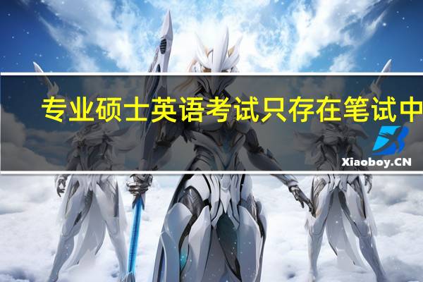 专业硕士英语考试只存在笔试中吗