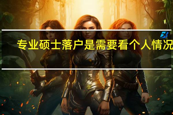 专业硕士落户是需要看个人情况吗