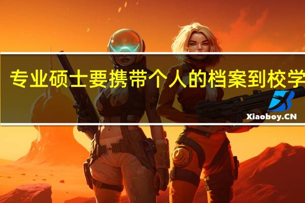 专业硕士要携带个人的档案到校学习吗