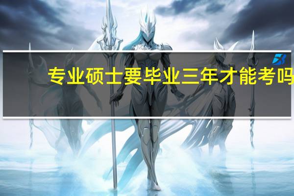 专业硕士要毕业三年才能考吗