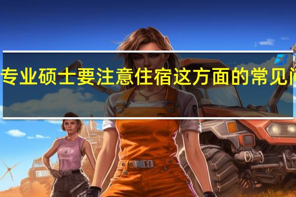 专业硕士要注意住宿这方面的常见问题吗