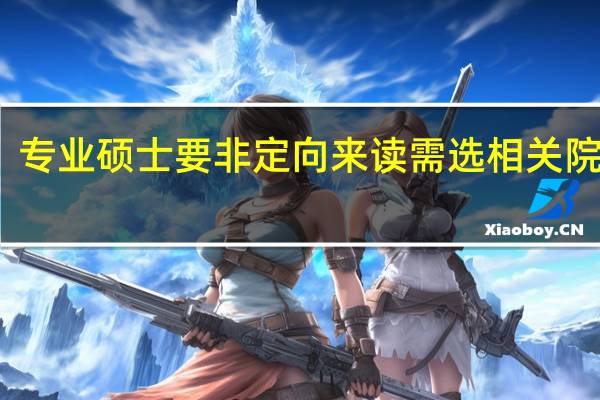 专业硕士要非定向来读需选相关院校吗