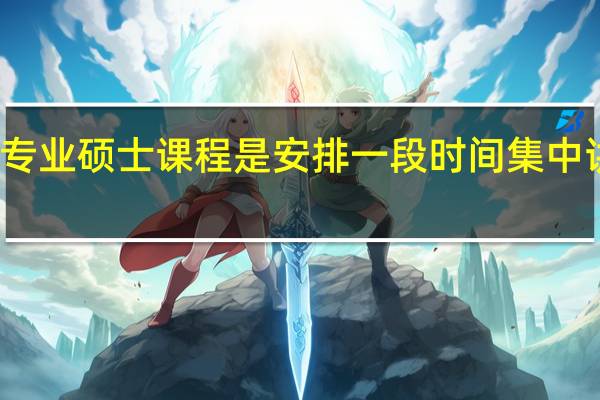 专业硕士课程是安排一段时间集中讲述吗