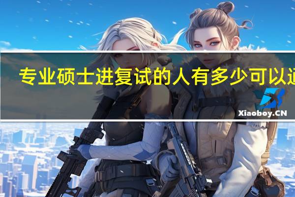 专业硕士进复试的人有多少可以通过