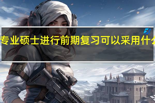 专业硕士进行前期复习可以采用什么方法