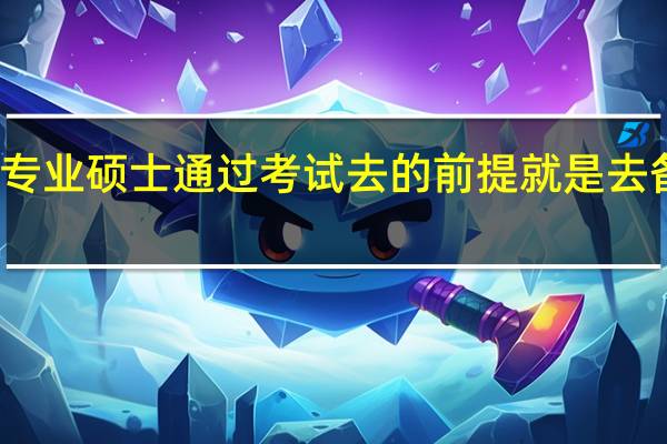 专业硕士通过考试去的前提就是去备考吗