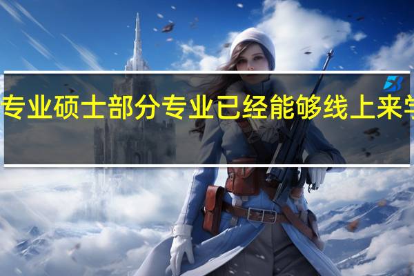 专业硕士部分专业已经能够线上来学了吗
