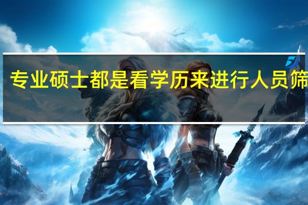 专业硕士都是看学历来进行人员筛选吗