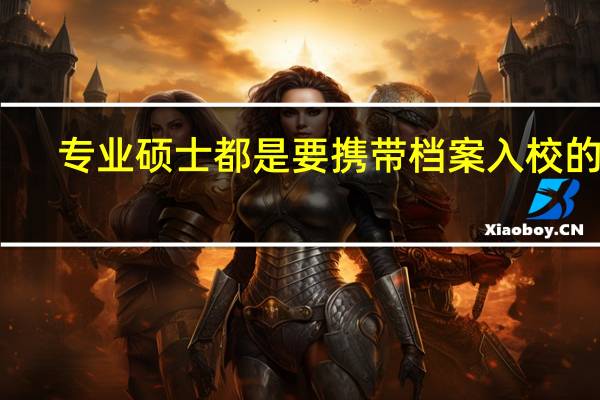 专业硕士都是要携带档案入校的吗