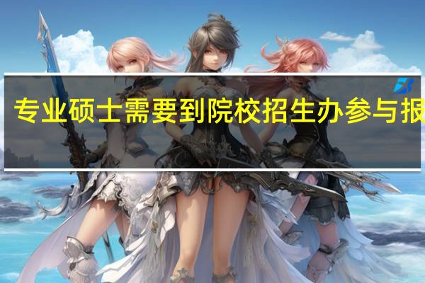专业硕士需要到院校招生办参与报名吗