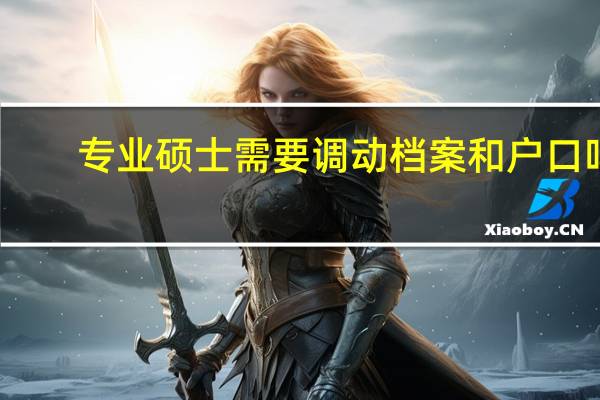 专业硕士需要调动档案和户口吗