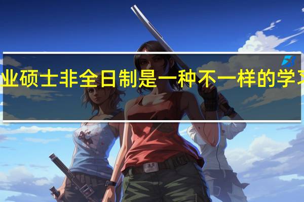 专业硕士非全日制是一种不一样的学习体验吗