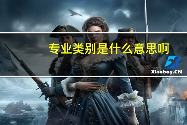 专业类别是什么意思啊