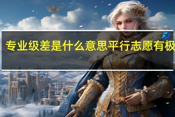 专业级差是什么意思 平行志愿有极差吗