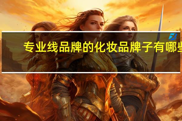 专业线品牌的化妆品牌子有哪些