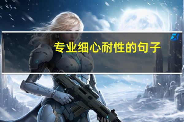 专业细心耐性的句子