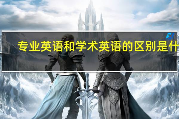 专业英语和学术英语的区别是什么