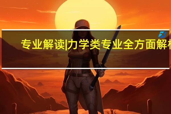 专业解读|力学类专业全方面解析，含考研院校数据，就业分析！