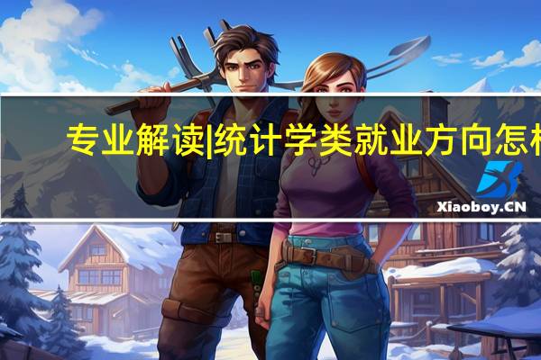 专业解读|统计学类就业方向怎样